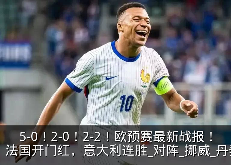 5-0！2-0！2-2！欧预赛最新战报！法国开门红，意大利连胜_对阵_挪威_丹麦